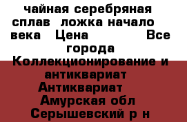 чайная серебряная (сплав) ложка начало 20 века › Цена ­ 50 000 - Все города Коллекционирование и антиквариат » Антиквариат   . Амурская обл.,Серышевский р-н